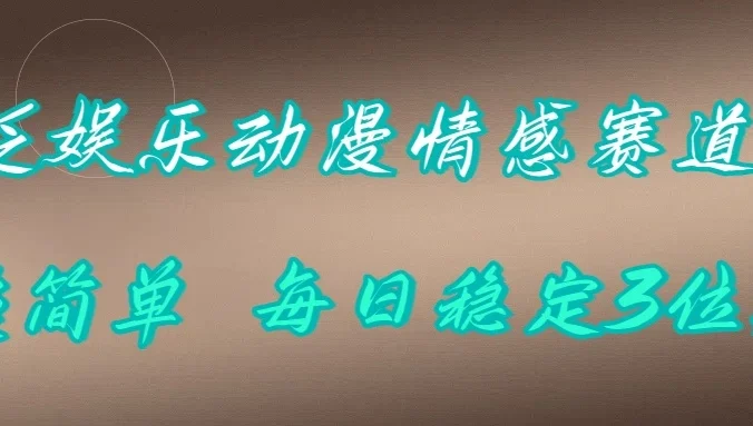 泛娱乐动漫情感赛道，超简单，每日稳定3位数