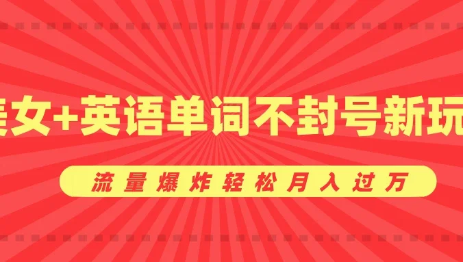 0成本暴利项目，美女+英语单词不封号新玩法，流量爆炸轻松月入过万