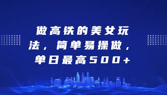 做高铁的美女玩法，简单易操做，单日最高500+