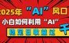 2025“ AI ”风口，0成本，新手小白如何利用Ai，每日收益稳定过K
