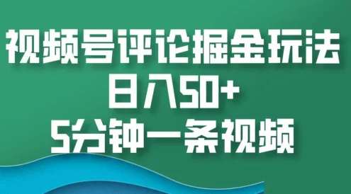 视频号评论掘金玩法,日入50+,5分钟一条视频