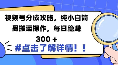 视频号分成攻略,纯小白简易搬运操作,每日稳赚 300 +