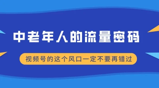 中老年人的流量密码，视频号的这个风口一定不要再错过，小白轻松月入过万