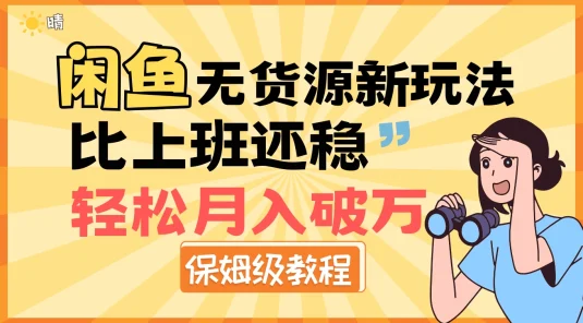 闲鱼无货源新玩法，比上班还稳，轻松月入破万（保姆级教程）