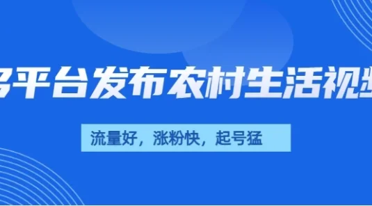 多平台发布农村生活视频,流量好,涨粉快,起号猛,变现力强