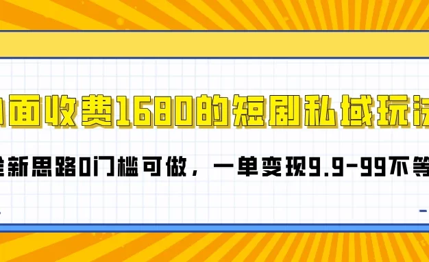 外面收费1680的短剧私域玩法,全新思路0门槛可做,一单变现9.9-99不等