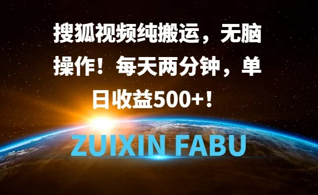 搜狐视频纯搬运,无脑操作!每天两分钟,单日收益500+!