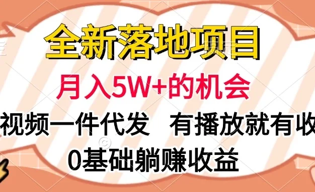 全新落地项目,月入5W+的机会,视频一键代发,有播放就有收益,0基础躺赚收益