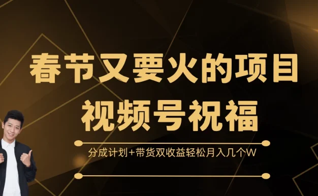 春节又要火的项目视频号祝福,分成计划+带货双收益,轻松月入几个W