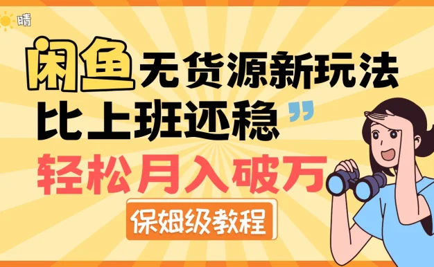 闲鱼无货源新玩法,比上班还稳,轻松月入破万(保姆级教程)