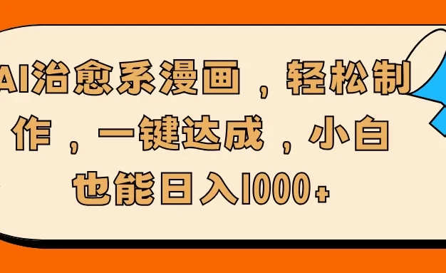AI治愈系漫画，轻松制作，一键达成，小白也能日入1000+