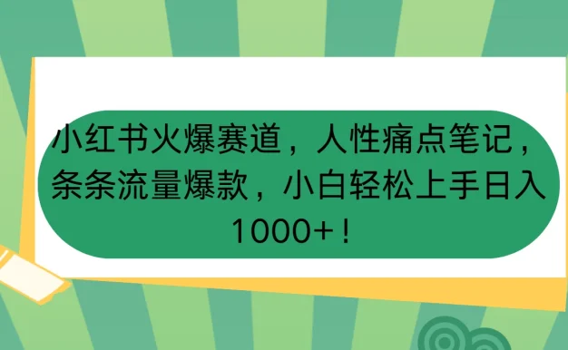小红书火爆赛道，人性痛点笔记，条条流量爆款，小白轻松上手日入1000+！