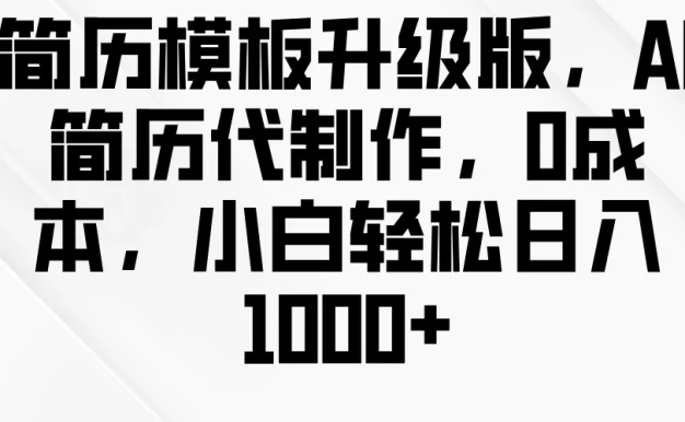 简历模板升级版，AI简历代制作，0成本，小白轻松日入1000+