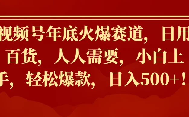 视频号年底火爆赛道，日用百货，人人需要，小白上手，轻松爆款，日入500+！