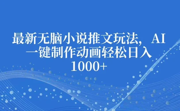 最新无脑小说推文玩法,AI一键制作动画轻松日入1000+
