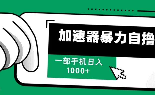 加速器暴力自撸,赚多少看你,一部手机轻松日入1000+