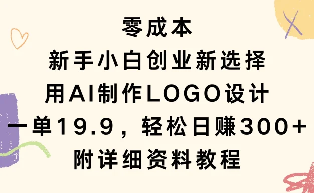 零成本,新手小白创业新选择,用AI制作LOGO设计,一单19.9,轻松日赚300+,附详细教程资料