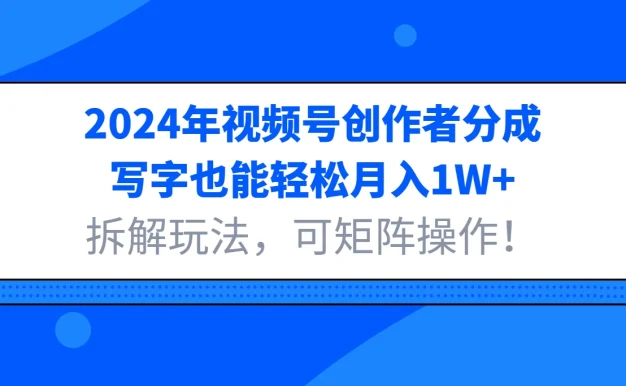 2024年视频号创作者分成,写字也能轻松月入1W+,拆解玩法,可矩阵操作!
