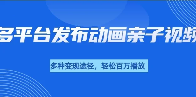 短短30秒,轻松破百万播放,多平台发布亲子动画视频,小白轻松上手