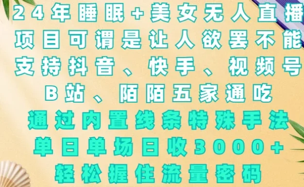 24年睡眠+美女无人直播,通过内置线条特殊手法,单场日收3000+,轻松握住流量密码