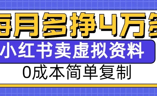 0成本简单复制，每个月多赚4W，小红书虚拟资料项目