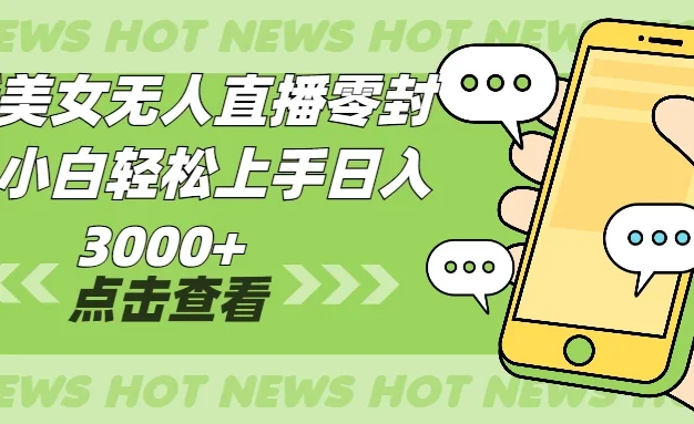 最新美女无人直播零封,小白轻松上手日入3000+