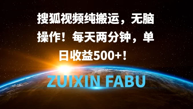 搜狐视频纯搬运,无脑操作!每天两分钟,单日收益500+!