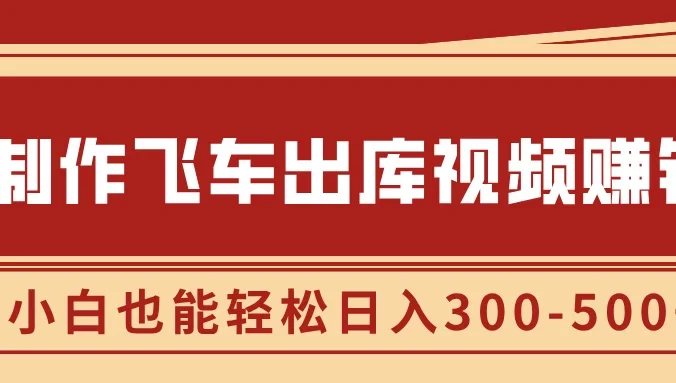 制作飞车出库视频赚钱，玩信息差一单赚50-80，小白也能轻松日入300-500+