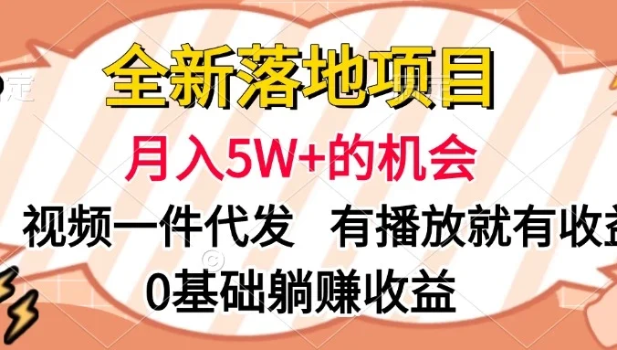 全新落地项目，月入5W+的机会，视频一键代发，有播放就有收益，0基础躺赚收益
