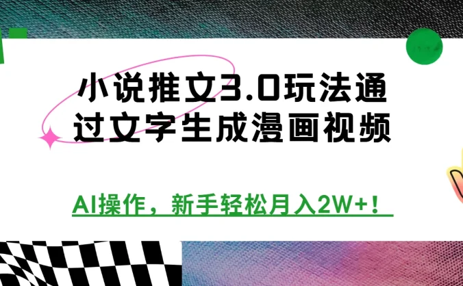 小说推文3.0玩法，通过文字生成漫画视频，AI操作，新手轻松月入2W+！