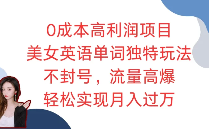 0成本高利润项目，美女英语单词独特玩法，不封号，流量高爆，轻松实现月入过万