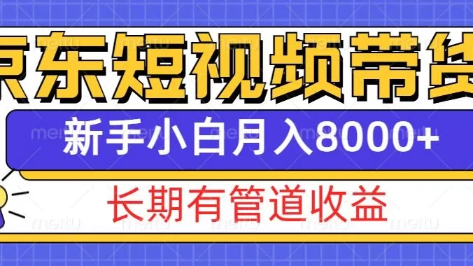 京东短视频带货新玩法，长期管道收益，新手也能月入8000+