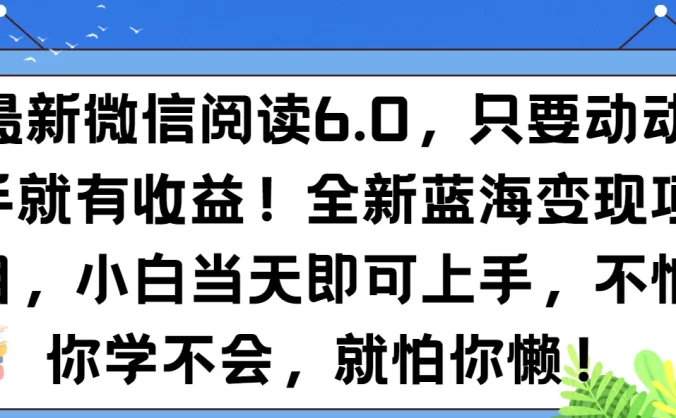最新微信阅读6.0，纯0撸，可批量放大操作，简单0成本！
