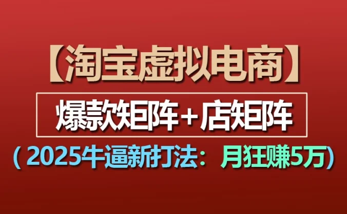 【淘宝虚拟项目】2025牛X新打法：爆款矩阵+店矩阵，月狂赚5万