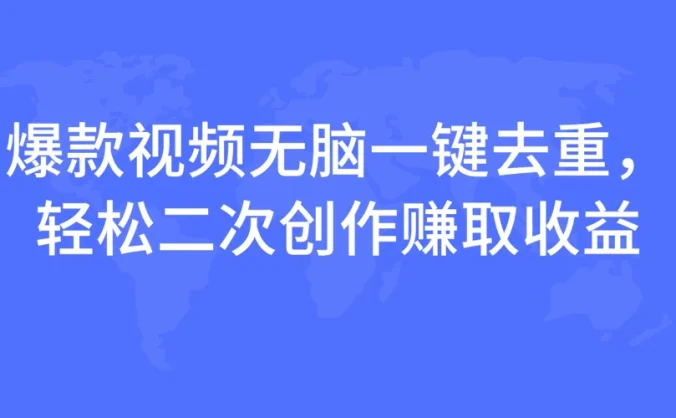 爆款视频无脑一键去重，轻松二次创作赚取收益