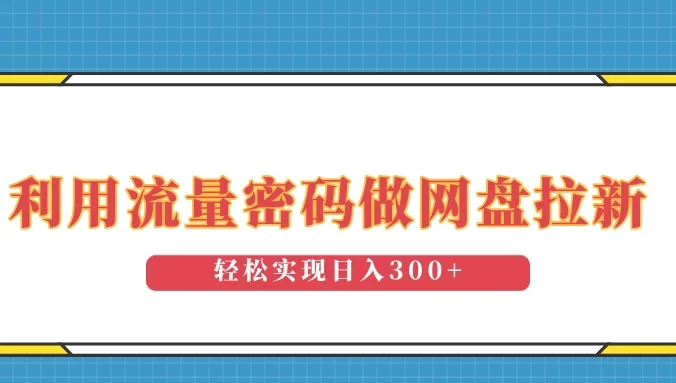 利用流量密码做网盘拉新,操作简单适合0基础小白,轻松实现日入300+