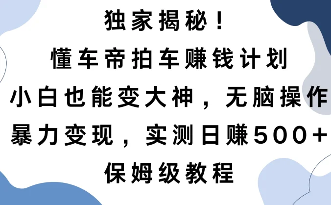 独家揭秘！懂车帝拍车赚钱计划，小白也能变大神，无脑操作，暴力变现，实测日赚500+，保姆级教程
