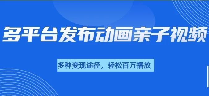 短短30秒,轻松破百万播放,多平台发布亲子动画视频,小白轻松上手