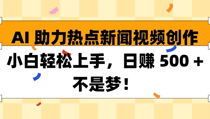 AI助力热点新闻视频创作小白轻松上手，日赚 500 + 不是梦！
