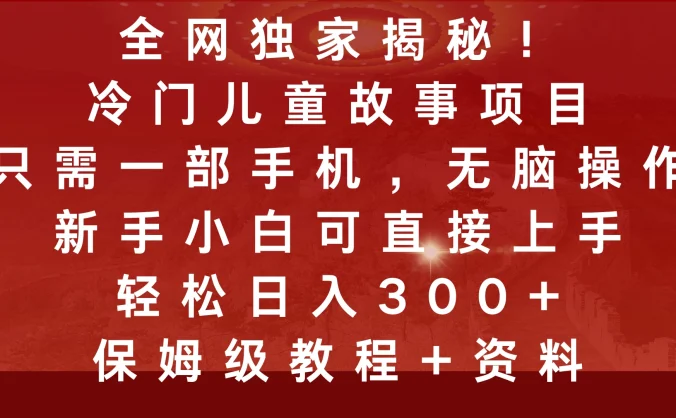 全网独家揭秘!冷门儿童故事项目,只需一部手机,无脑操作,新手小白可直接上手,轻松日入300+,保姆级教程