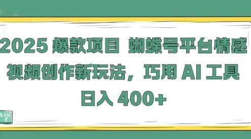 2025爆款项目,蝴蝶号平台情感视频创作新玩法,巧用 AI 工具日入 400+