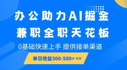 办公助力AI掘金，兼职全职天花板，0基础可快速上手，长期稳定，提供接单渠道，单日收益300-500+