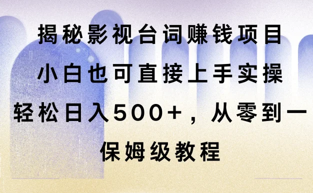 揭秘影视台词赚钱项目,小白也可直接上手实操,轻松日入500+,从零到一,保姆级教程