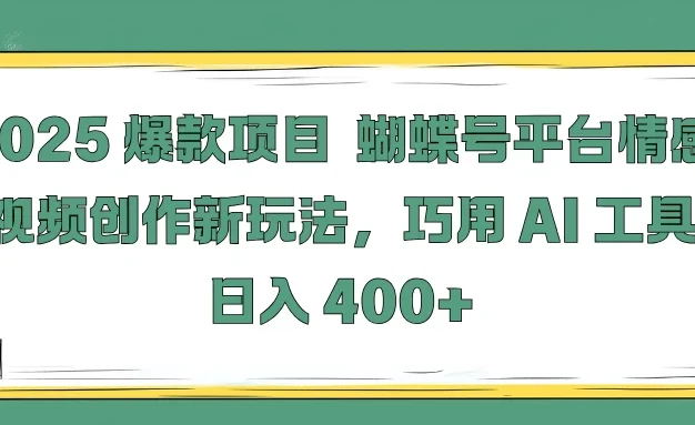 2025爆款项目,蝴蝶号平台情感视频创作新玩法,巧用 AI 工具日入 400+