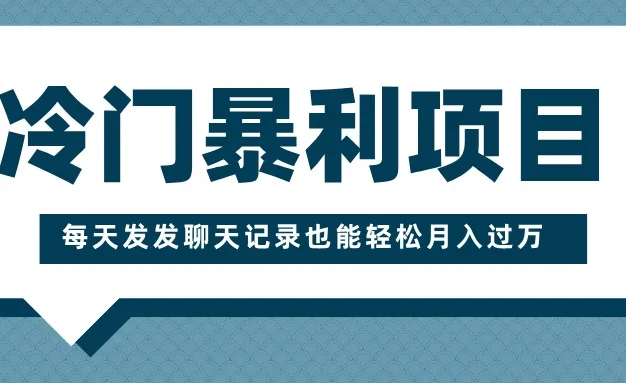 冷门暴利项目,一部手机即可操作,每天发发聊天记录也能轻松月入过万