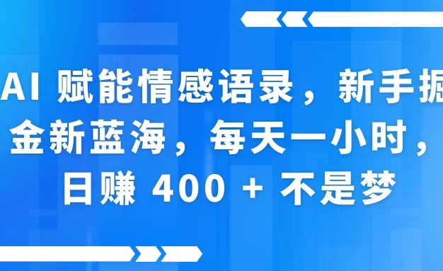 AI 赋能情感语录,新手掘金新蓝海,每天一小时,日赚 400 + 不是梦