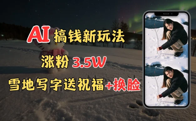 冬季搞钱新玩法,雪地写字表白送祝福、换脸,用免费AI手把手教你制作,轻松涨粉3.5w,接单到手软