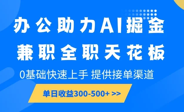 办公助力AI掘金，兼职全职天花板，0基础可快速上手，长期稳定，提供接单渠道，单日收益300-500+