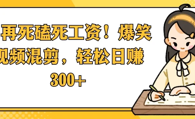 别再死磕死工资!爆笑视频混剪,轻松日赚 300+