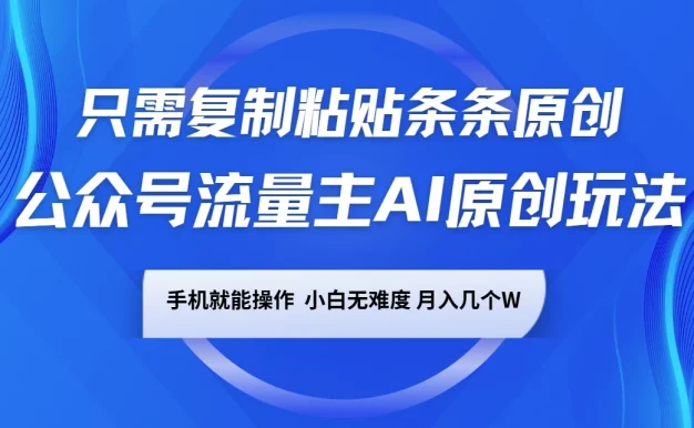 公众号流量主AI原创玩法,只需复制粘贴条条原创,一部手机可操作,小白无难度,月入几个W
